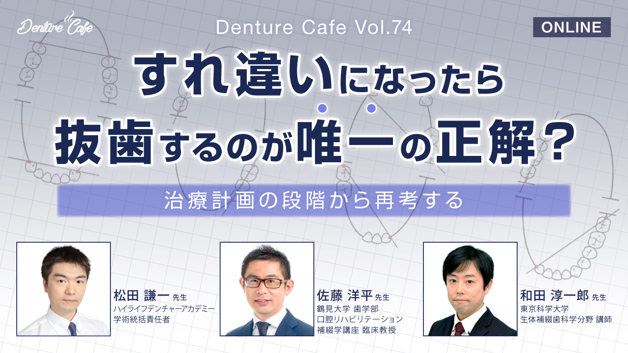 Denture Cafe 第74回 「すれ違いになったら抜歯するのが唯一の正解？」〜治療計画の段階から再考する〜