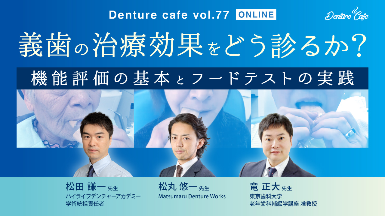 Denture Cafe 第77回 「義歯の治療効果をどう診るか？」〜機能評価の基本とフードテストの実践〜