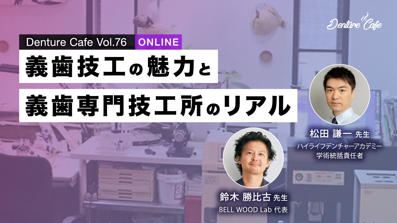 Denture Cafe 第79回 「義歯技工の魅力と義歯専門技工所のリアル」