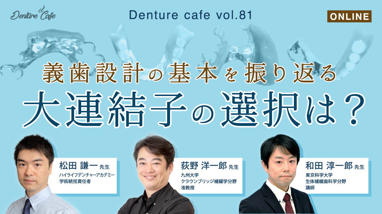 Denture Cafe 第81回 ー義歯設計の基本を振り返るー 「大連結子の選択は？」